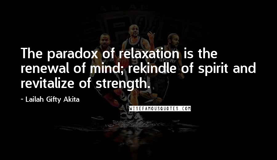 Lailah Gifty Akita Quotes: The paradox of relaxation is the renewal of mind; rekindle of spirit and revitalize of strength.