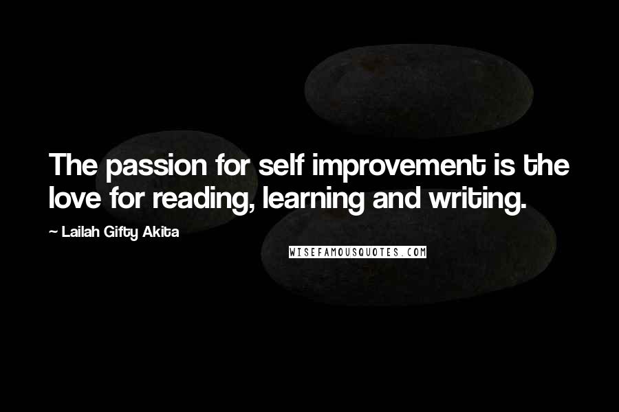 Lailah Gifty Akita Quotes: The passion for self improvement is the love for reading, learning and writing.