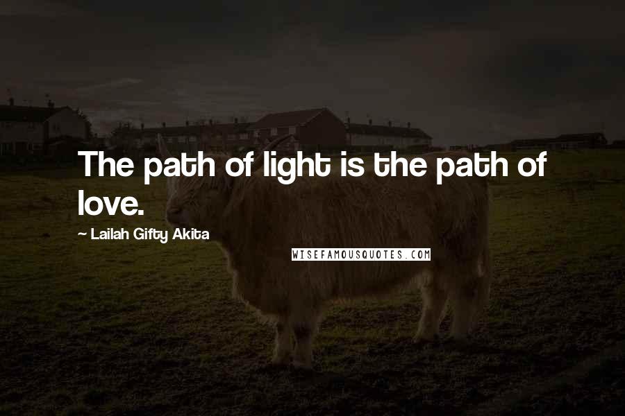 Lailah Gifty Akita Quotes: The path of light is the path of love.