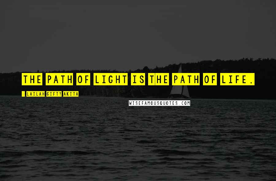 Lailah Gifty Akita Quotes: The path of light is the path of life.