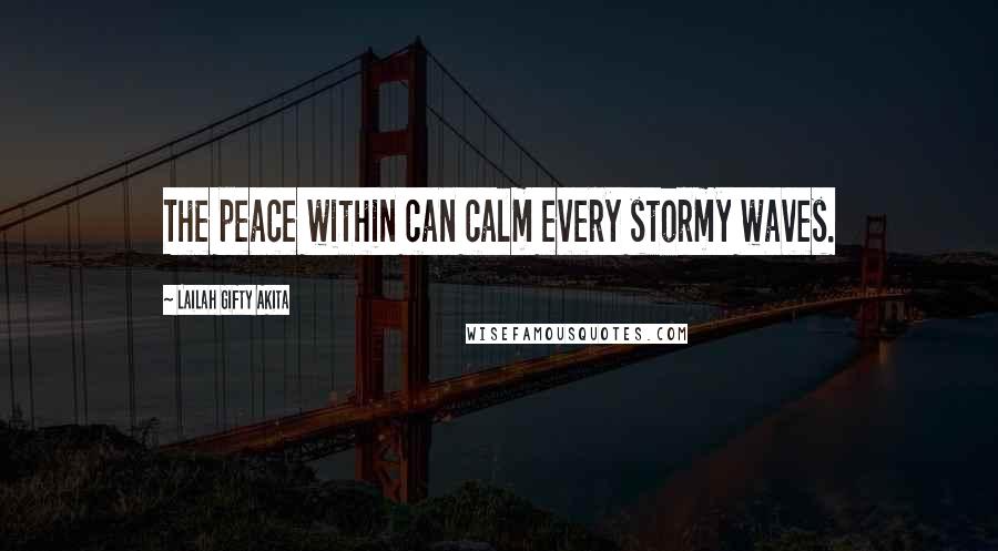 Lailah Gifty Akita Quotes: The peace within can calm every stormy waves.