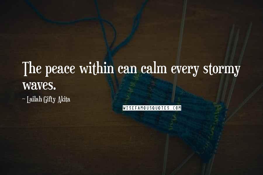 Lailah Gifty Akita Quotes: The peace within can calm every stormy waves.