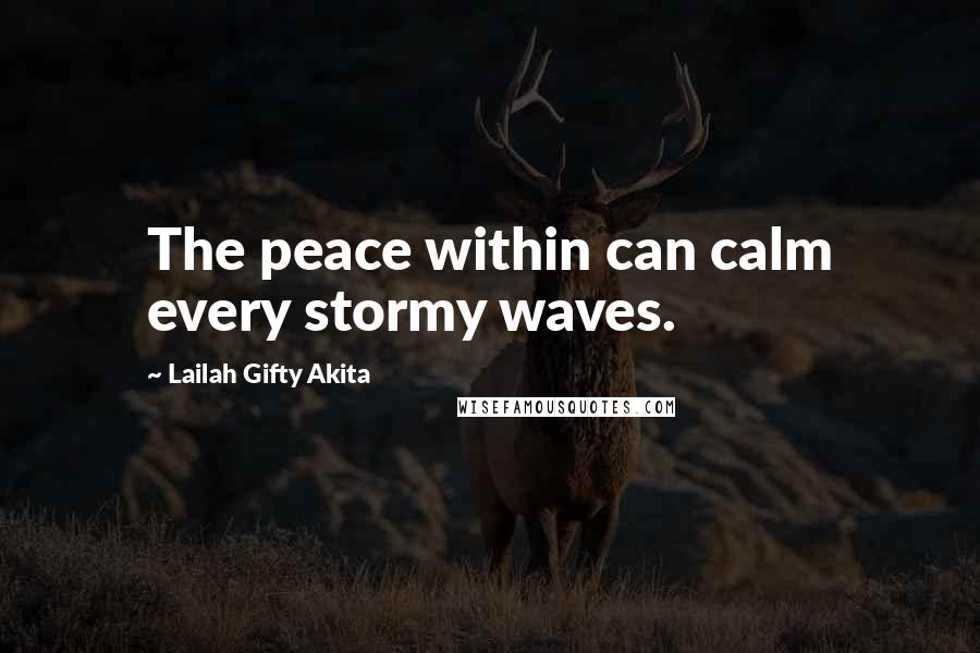 Lailah Gifty Akita Quotes: The peace within can calm every stormy waves.