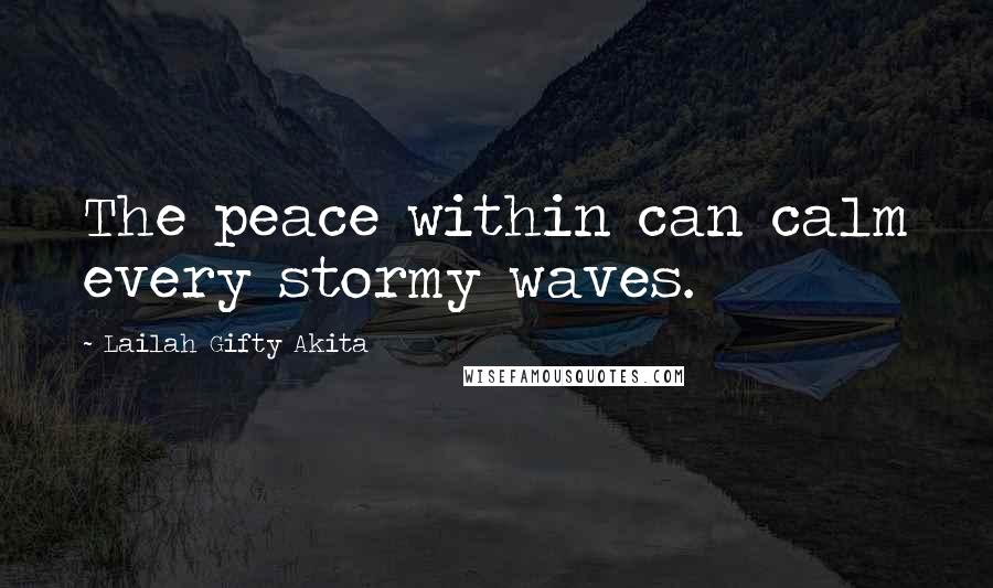 Lailah Gifty Akita Quotes: The peace within can calm every stormy waves.