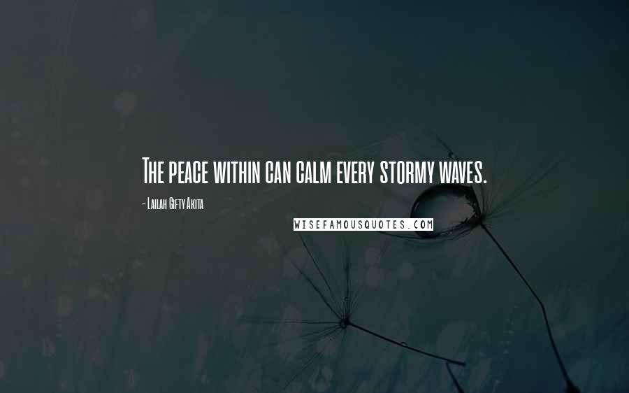 Lailah Gifty Akita Quotes: The peace within can calm every stormy waves.