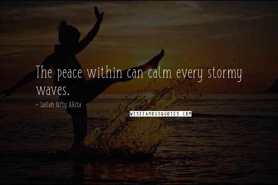 Lailah Gifty Akita Quotes: The peace within can calm every stormy waves.