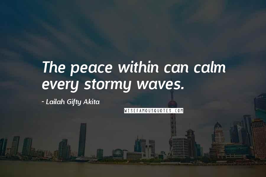 Lailah Gifty Akita Quotes: The peace within can calm every stormy waves.
