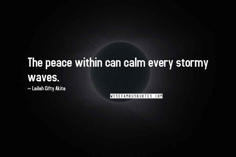 Lailah Gifty Akita Quotes: The peace within can calm every stormy waves.