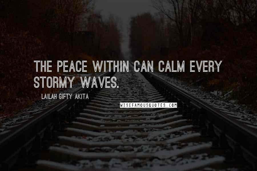 Lailah Gifty Akita Quotes: The peace within can calm every stormy waves.