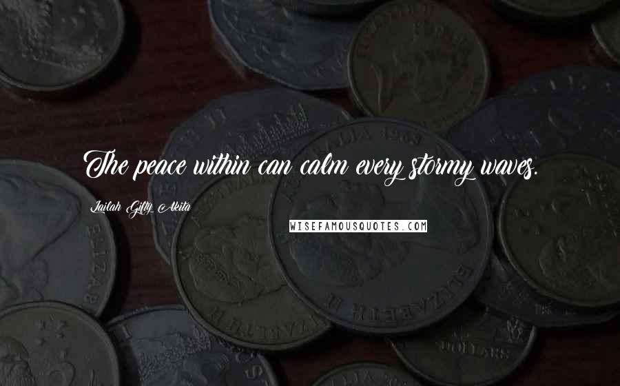 Lailah Gifty Akita Quotes: The peace within can calm every stormy waves.