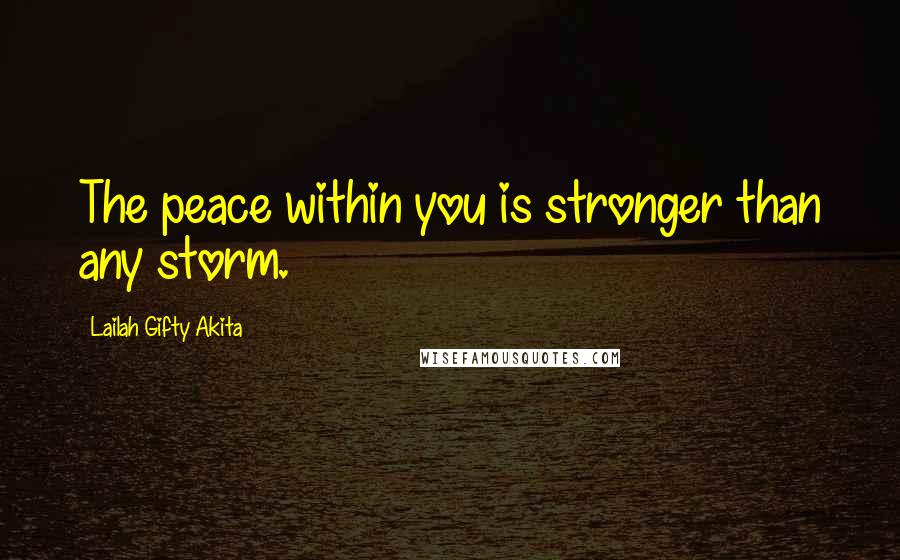 Lailah Gifty Akita Quotes: The peace within you is stronger than any storm.