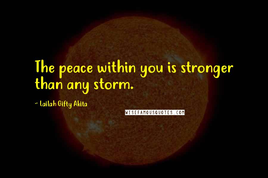 Lailah Gifty Akita Quotes: The peace within you is stronger than any storm.