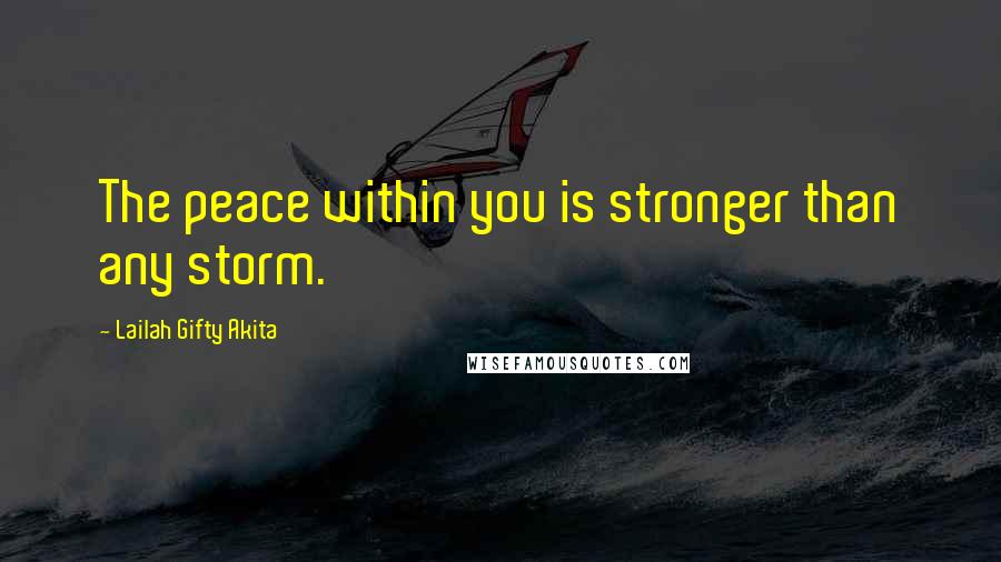 Lailah Gifty Akita Quotes: The peace within you is stronger than any storm.