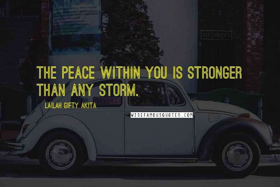 Lailah Gifty Akita Quotes: The peace within you is stronger than any storm.