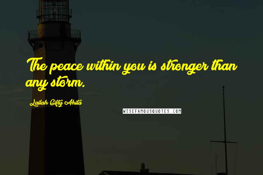 Lailah Gifty Akita Quotes: The peace within you is stronger than any storm.