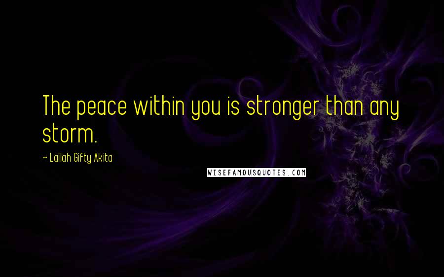 Lailah Gifty Akita Quotes: The peace within you is stronger than any storm.