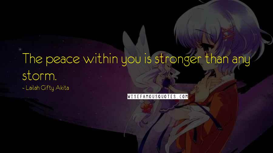 Lailah Gifty Akita Quotes: The peace within you is stronger than any storm.