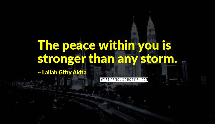 Lailah Gifty Akita Quotes: The peace within you is stronger than any storm.