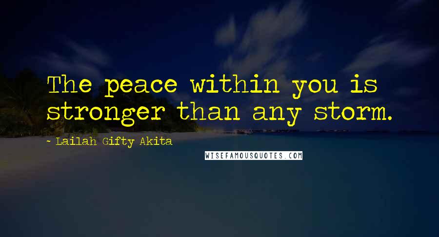 Lailah Gifty Akita Quotes: The peace within you is stronger than any storm.