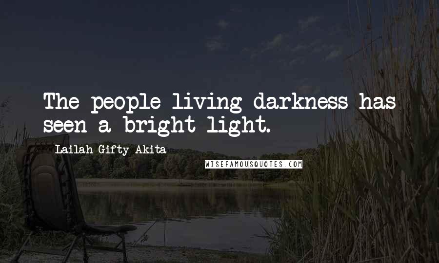 Lailah Gifty Akita Quotes: The people living darkness has seen a bright light.