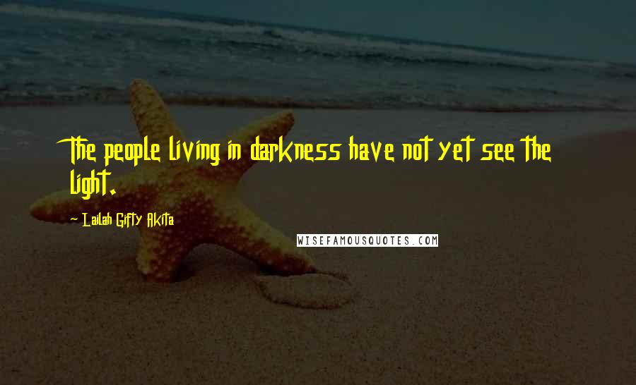 Lailah Gifty Akita Quotes: The people living in darkness have not yet see the light.