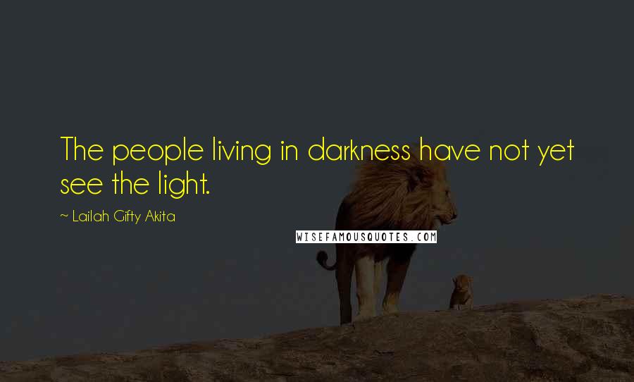 Lailah Gifty Akita Quotes: The people living in darkness have not yet see the light.