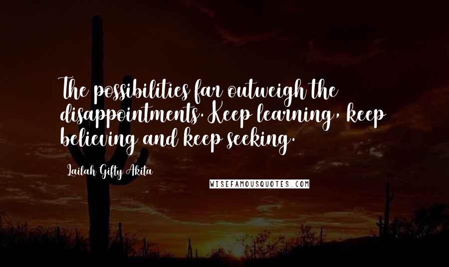 Lailah Gifty Akita Quotes: The possibilities far outweigh the disappointments. Keep learning, keep believing and keep seeking.