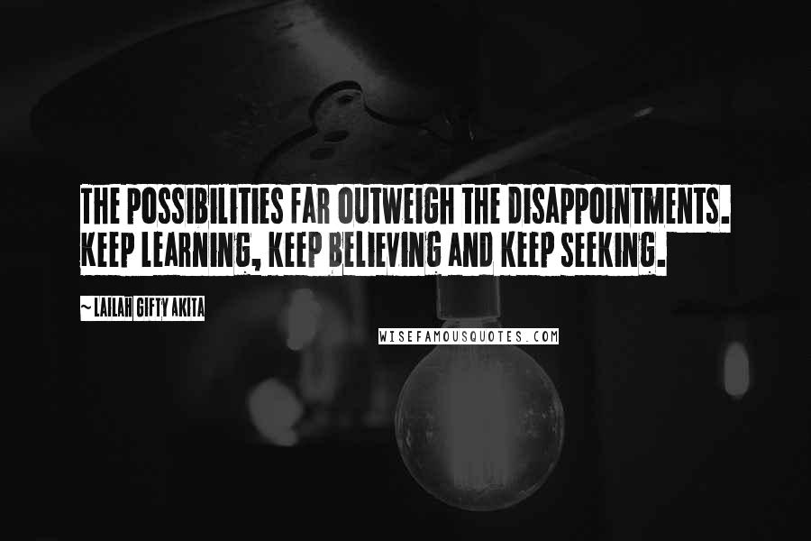 Lailah Gifty Akita Quotes: The possibilities far outweigh the disappointments. Keep learning, keep believing and keep seeking.
