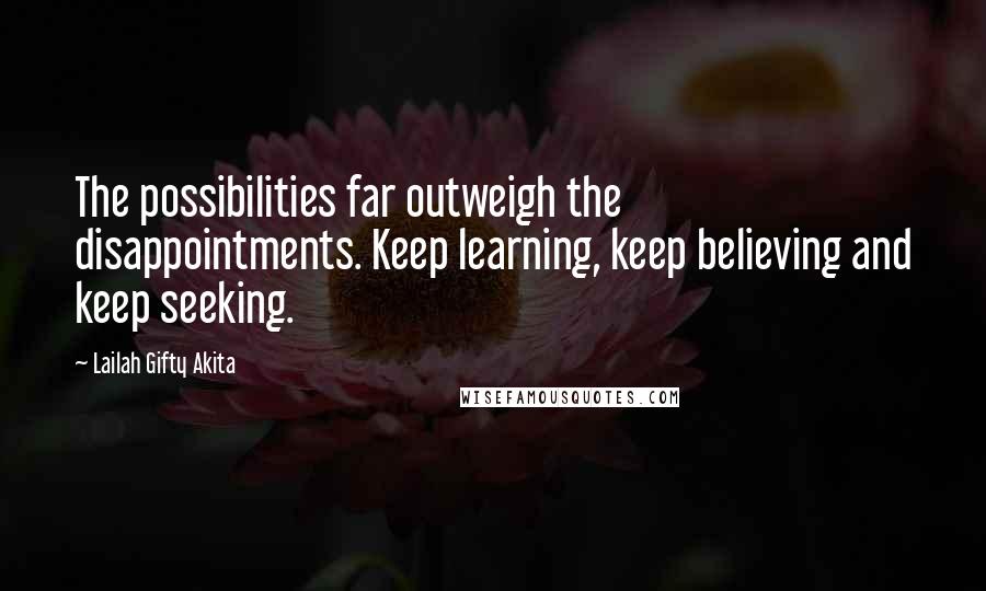 Lailah Gifty Akita Quotes: The possibilities far outweigh the disappointments. Keep learning, keep believing and keep seeking.