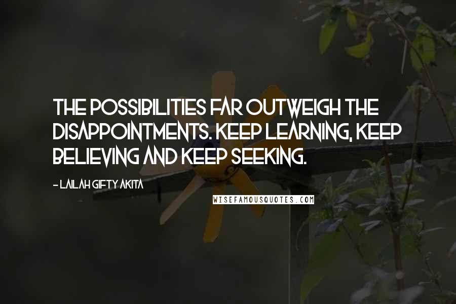 Lailah Gifty Akita Quotes: The possibilities far outweigh the disappointments. Keep learning, keep believing and keep seeking.