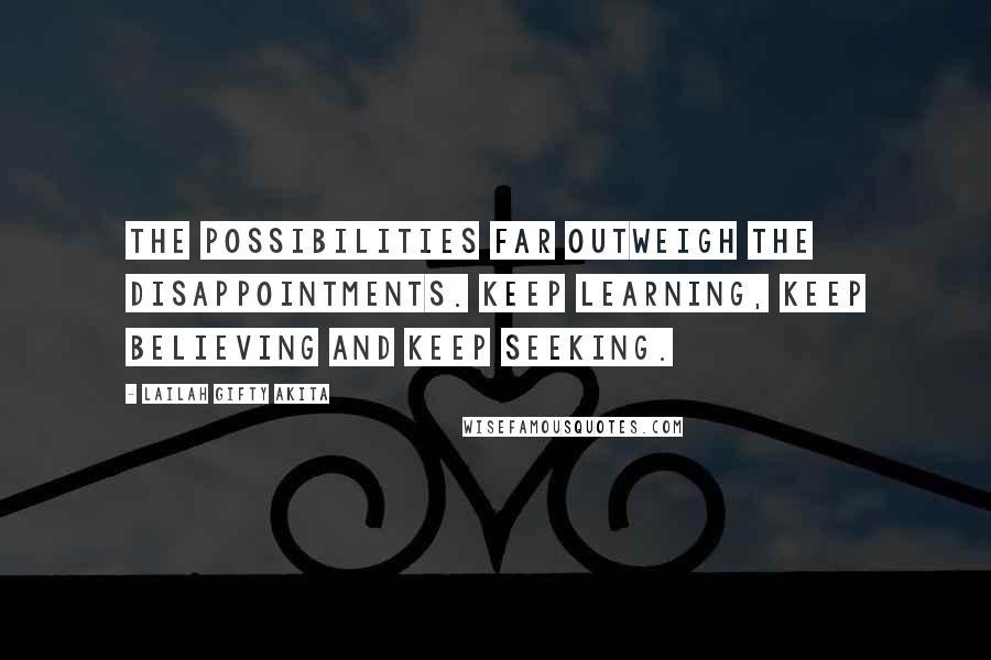 Lailah Gifty Akita Quotes: The possibilities far outweigh the disappointments. Keep learning, keep believing and keep seeking.