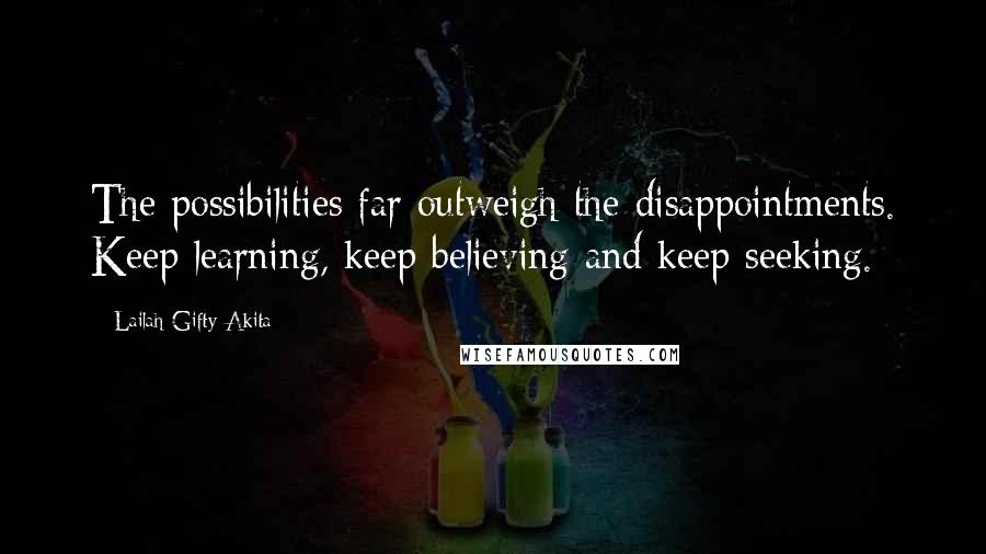 Lailah Gifty Akita Quotes: The possibilities far outweigh the disappointments. Keep learning, keep believing and keep seeking.