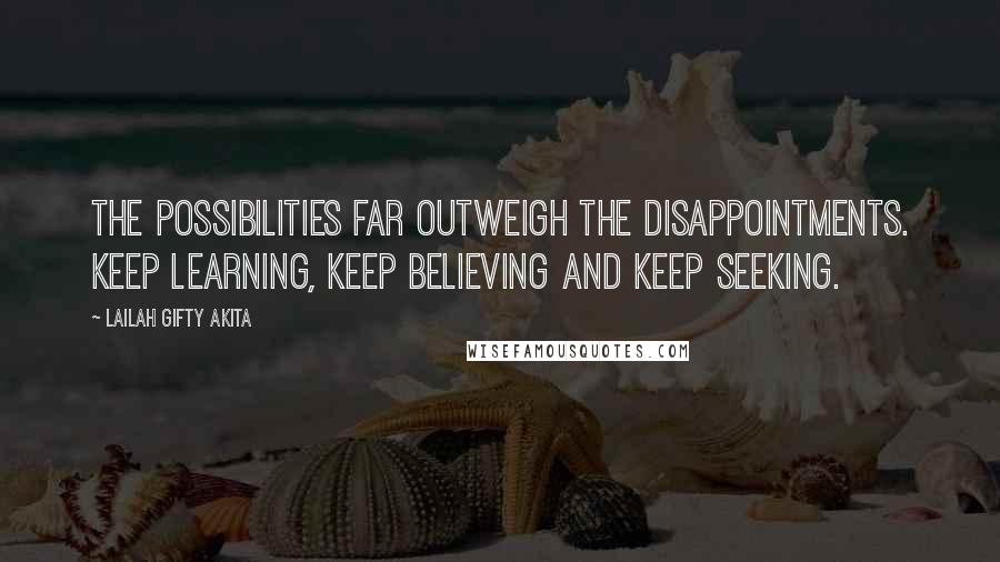 Lailah Gifty Akita Quotes: The possibilities far outweigh the disappointments. Keep learning, keep believing and keep seeking.