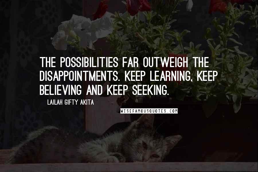 Lailah Gifty Akita Quotes: The possibilities far outweigh the disappointments. Keep learning, keep believing and keep seeking.
