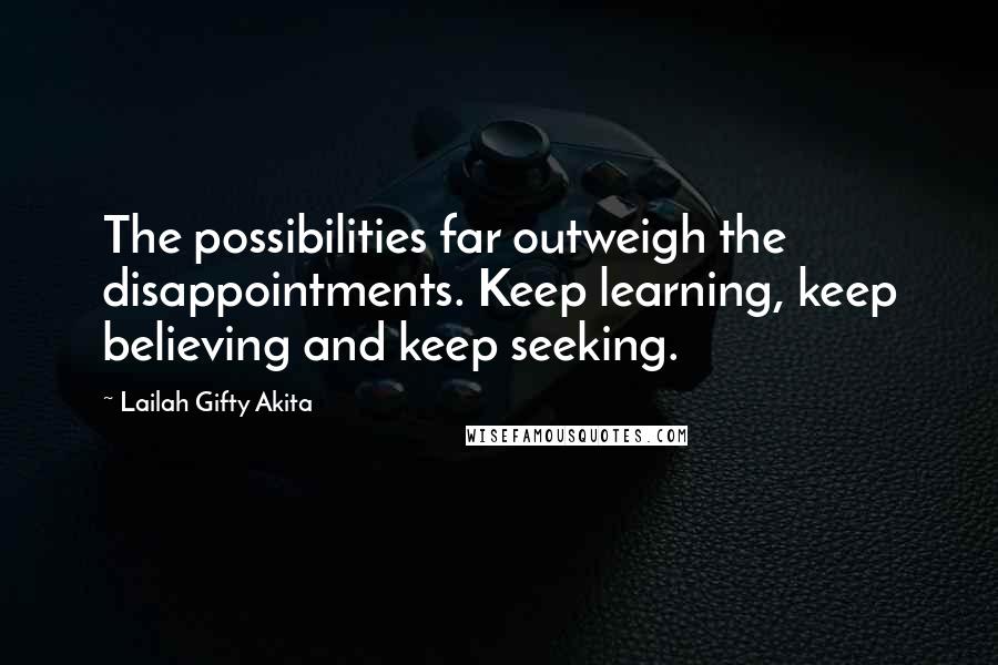 Lailah Gifty Akita Quotes: The possibilities far outweigh the disappointments. Keep learning, keep believing and keep seeking.