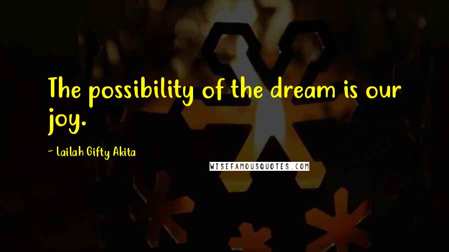 Lailah Gifty Akita Quotes: The possibility of the dream is our joy.