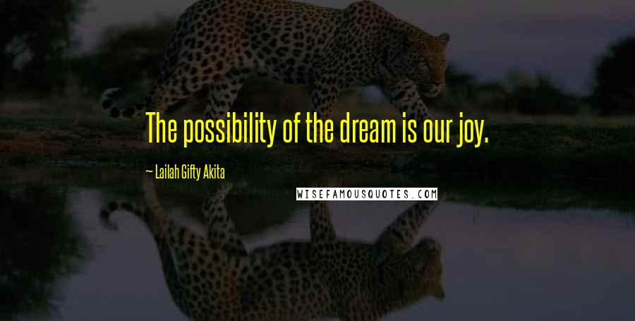 Lailah Gifty Akita Quotes: The possibility of the dream is our joy.