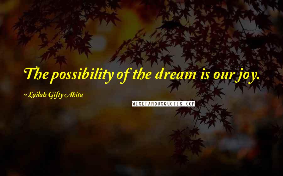 Lailah Gifty Akita Quotes: The possibility of the dream is our joy.