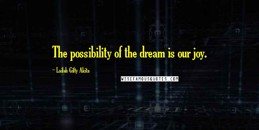 Lailah Gifty Akita Quotes: The possibility of the dream is our joy.