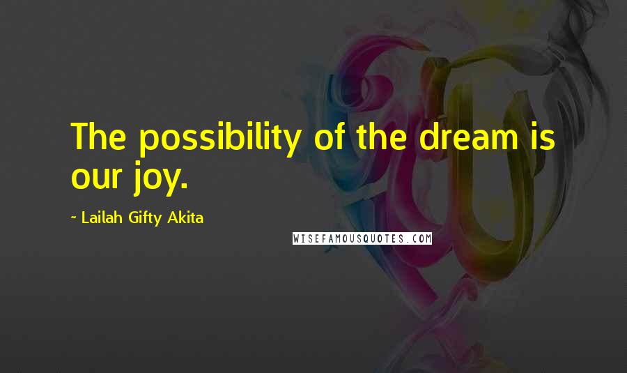 Lailah Gifty Akita Quotes: The possibility of the dream is our joy.