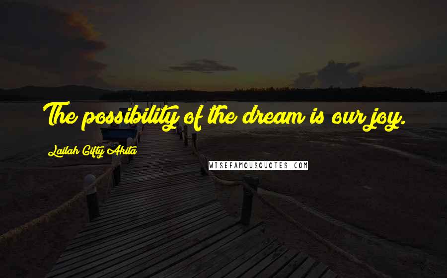 Lailah Gifty Akita Quotes: The possibility of the dream is our joy.