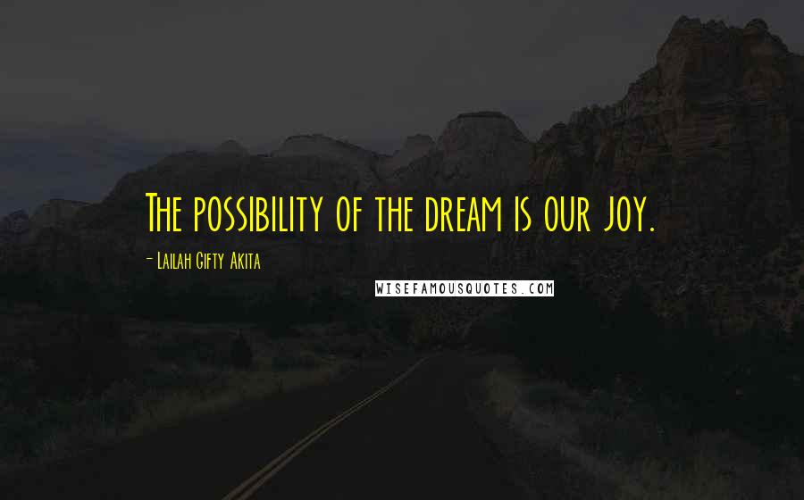 Lailah Gifty Akita Quotes: The possibility of the dream is our joy.