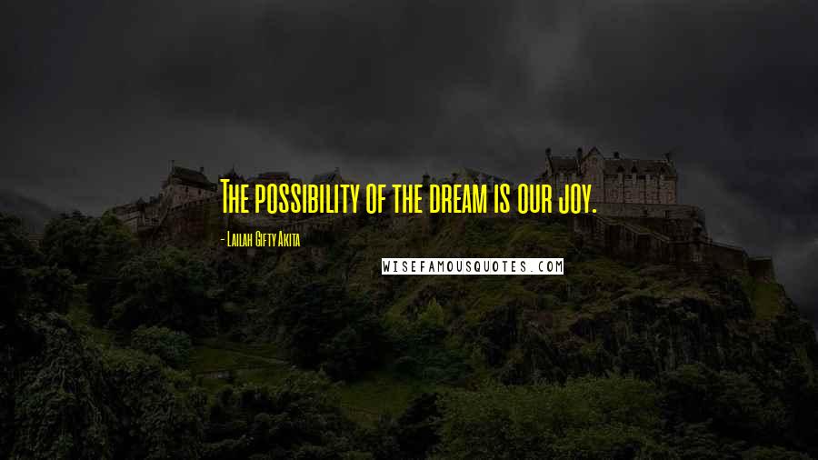 Lailah Gifty Akita Quotes: The possibility of the dream is our joy.