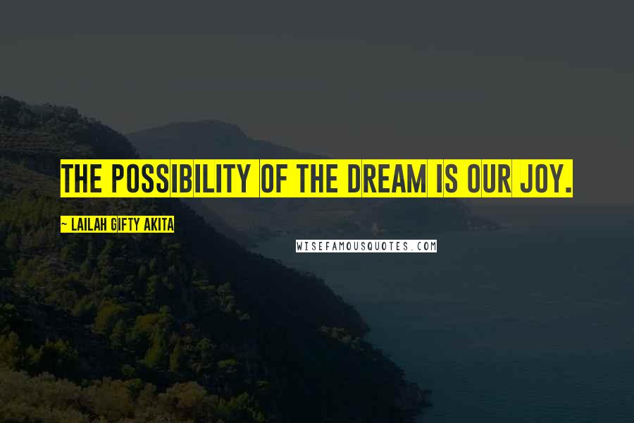 Lailah Gifty Akita Quotes: The possibility of the dream is our joy.
