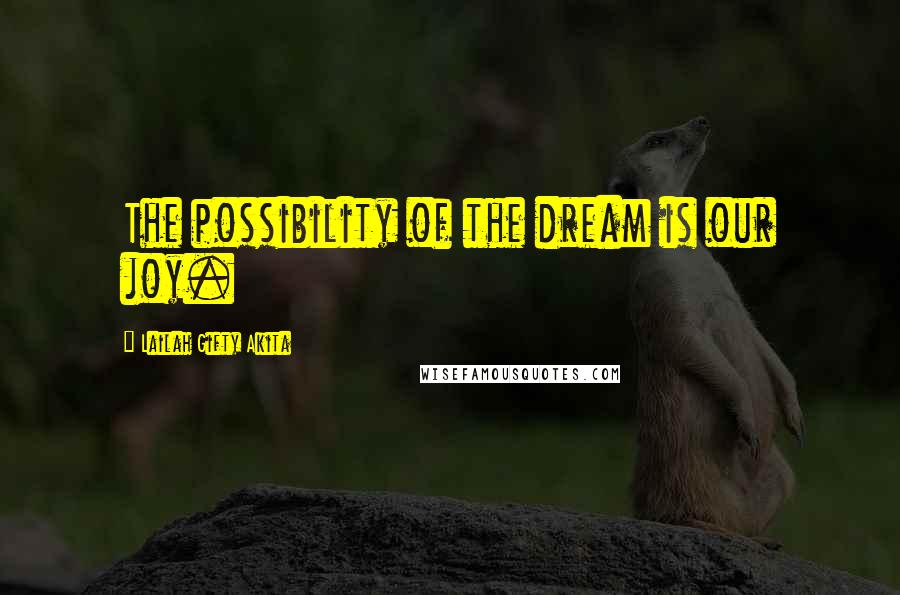 Lailah Gifty Akita Quotes: The possibility of the dream is our joy.
