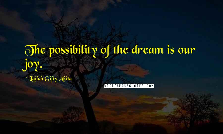 Lailah Gifty Akita Quotes: The possibility of the dream is our joy.