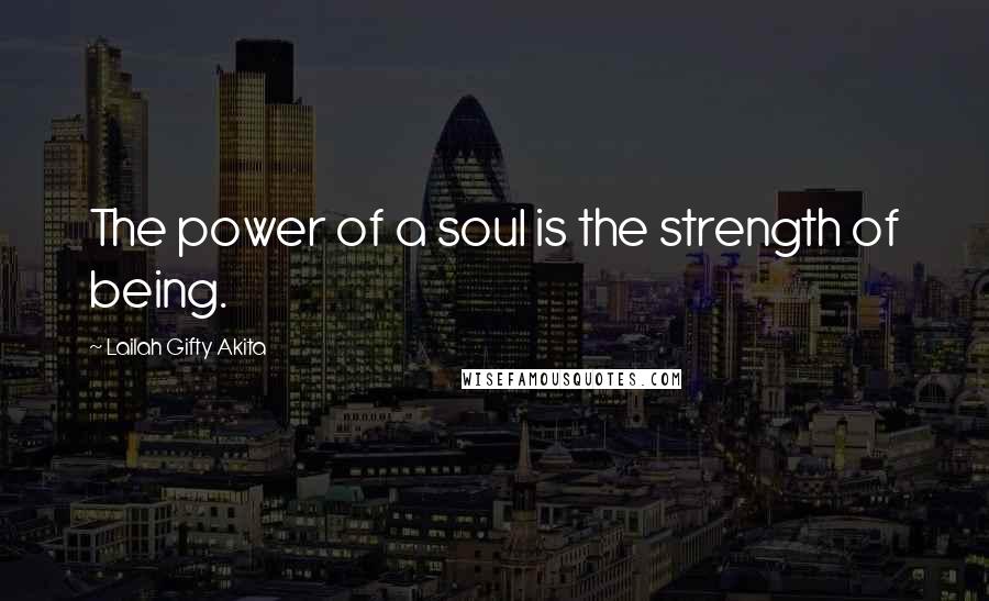 Lailah Gifty Akita Quotes: The power of a soul is the strength of being.