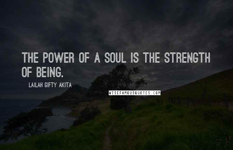 Lailah Gifty Akita Quotes: The power of a soul is the strength of being.