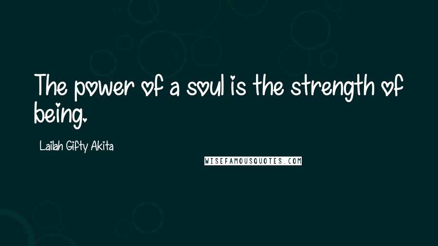 Lailah Gifty Akita Quotes: The power of a soul is the strength of being.