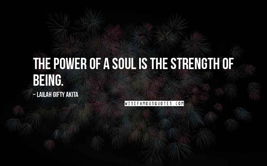 Lailah Gifty Akita Quotes: The power of a soul is the strength of being.